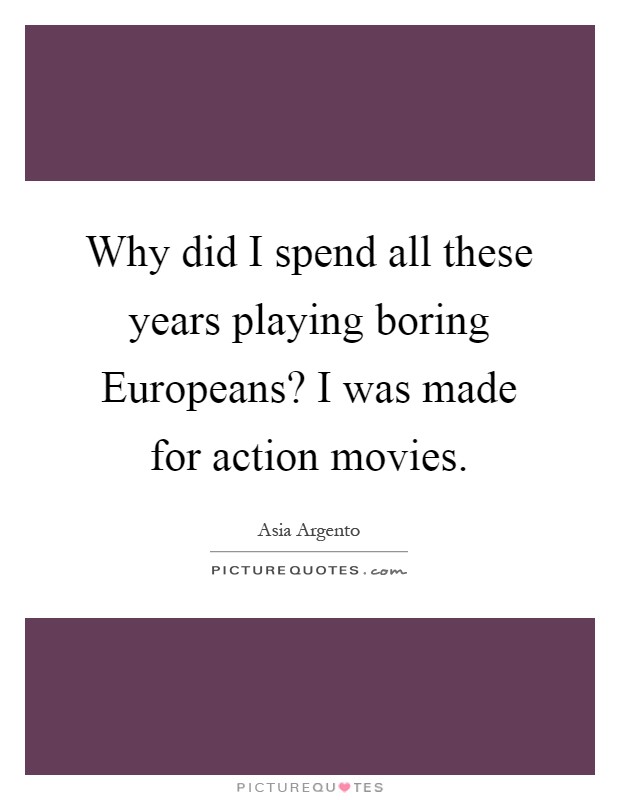 Why did I spend all these years playing boring Europeans? I was made for action movies Picture Quote #1