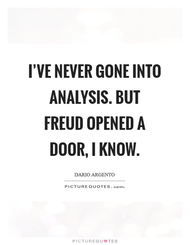 I've never gone into analysis. But Freud opened a door, I know Picture Quote #1