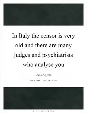 In Italy the censor is very old and there are many judges and psychiatrists who analyse you Picture Quote #1