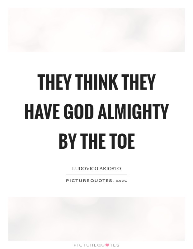 They think they have God Almighty by the toe Picture Quote #1