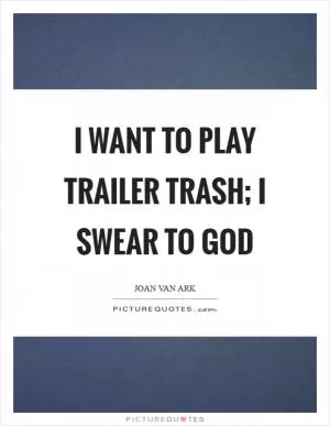 I want to play trailer trash; I swear to God Picture Quote #1
