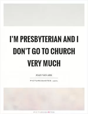 I’m Presbyterian and I don’t go to church very much Picture Quote #1