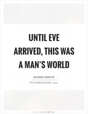 Until Eve arrived, this was a man’s world Picture Quote #1