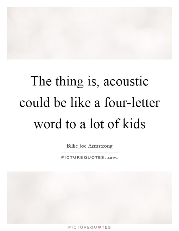 The thing is, acoustic could be like a four-letter word to a lot of kids Picture Quote #1