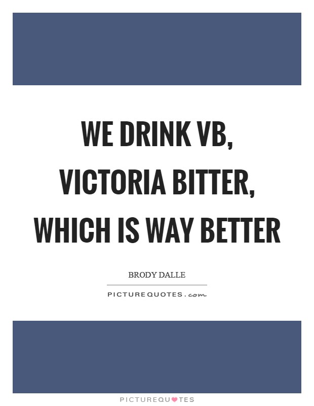 We drink VB, Victoria Bitter, which is way better Picture Quote #1
