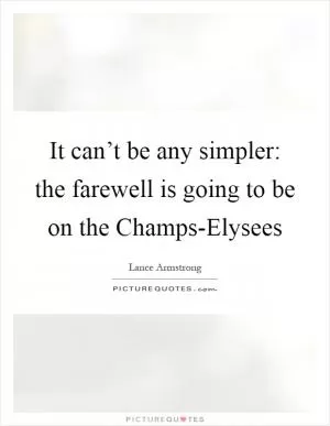 It can’t be any simpler: the farewell is going to be on the Champs-Elysees Picture Quote #1