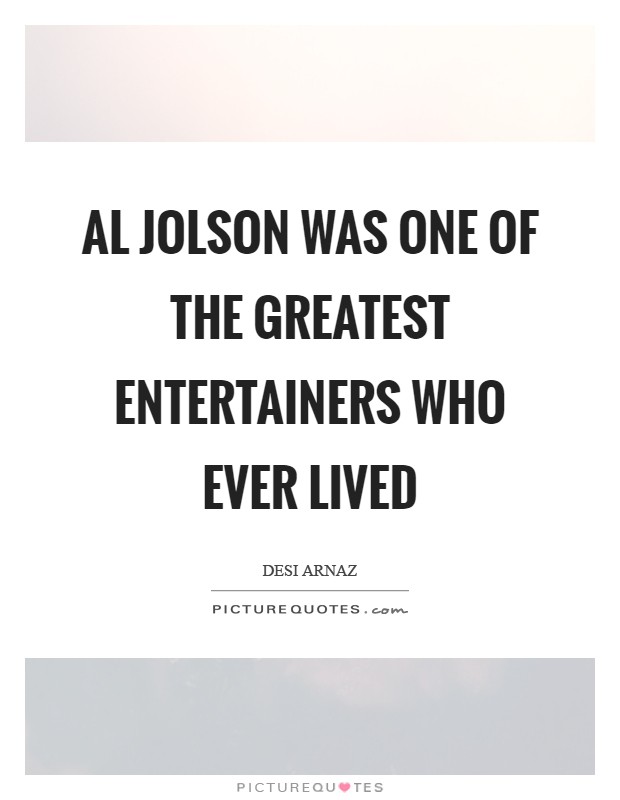 Al Jolson was one of the greatest entertainers who ever lived Picture Quote #1