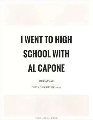 I went to high school with Al Capone Picture Quote #1