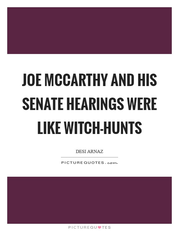 Joe McCarthy and his Senate hearings were like witch-hunts Picture Quote #1