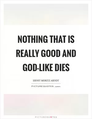 Nothing that is really good and God-like dies Picture Quote #1