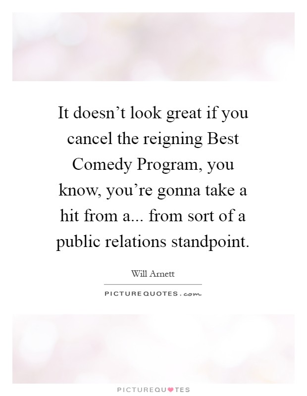 It doesn't look great if you cancel the reigning Best Comedy Program, you know, you're gonna take a hit from a... from sort of a public relations standpoint Picture Quote #1