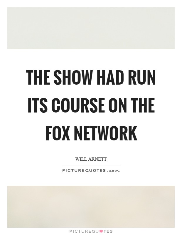 The show had run its course on the Fox network Picture Quote #1