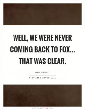 Well, we were never coming back to Fox... that was clear Picture Quote #1