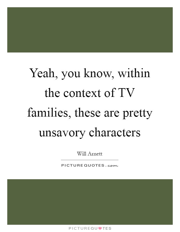 Yeah, you know, within the context of TV families, these are pretty unsavory characters Picture Quote #1