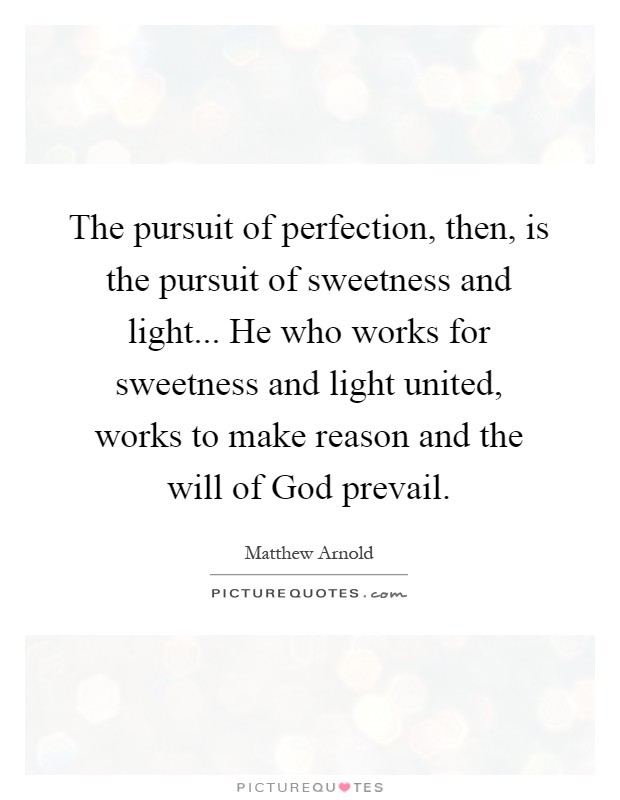 The pursuit of perfection, then, is the pursuit of sweetness and light... He who works for sweetness and light united, works to make reason and the will of God prevail Picture Quote #1