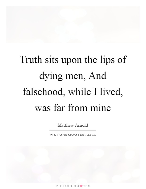 Truth sits upon the lips of dying men, And falsehood, while I lived, was far from mine Picture Quote #1