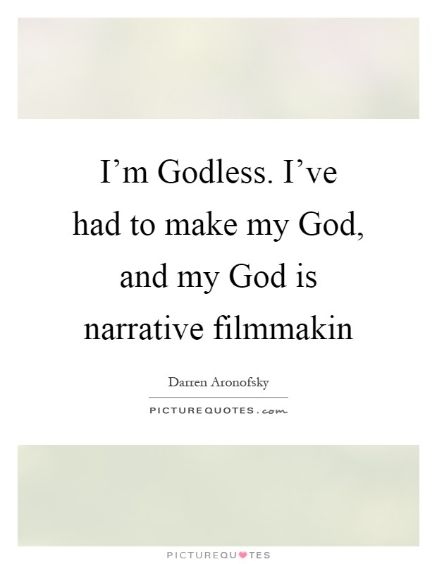 I'm Godless. I've had to make my God, and my God is narrative filmmakin Picture Quote #1