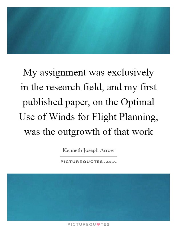 My assignment was exclusively in the research field, and my first published paper, on the Optimal Use of Winds for Flight Planning, was the outgrowth of that work Picture Quote #1