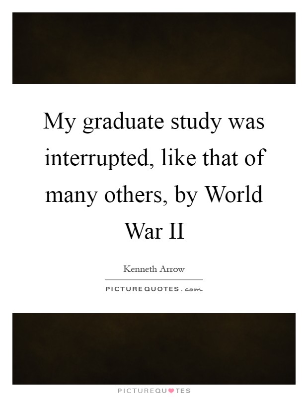 My graduate study was interrupted, like that of many others, by World War II Picture Quote #1