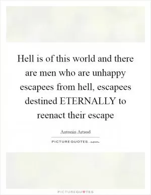 Hell is of this world and there are men who are unhappy escapees from hell, escapees destined ETERNALLY to reenact their escape Picture Quote #1