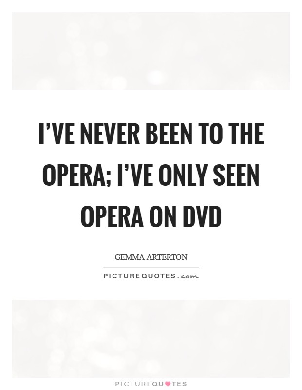 I've never been to the opera; I've only seen opera on DVD Picture Quote #1