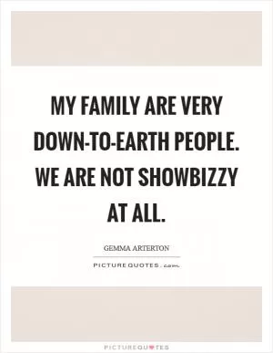 My family are very down-to-earth people. We are not showbizzy at all Picture Quote #1