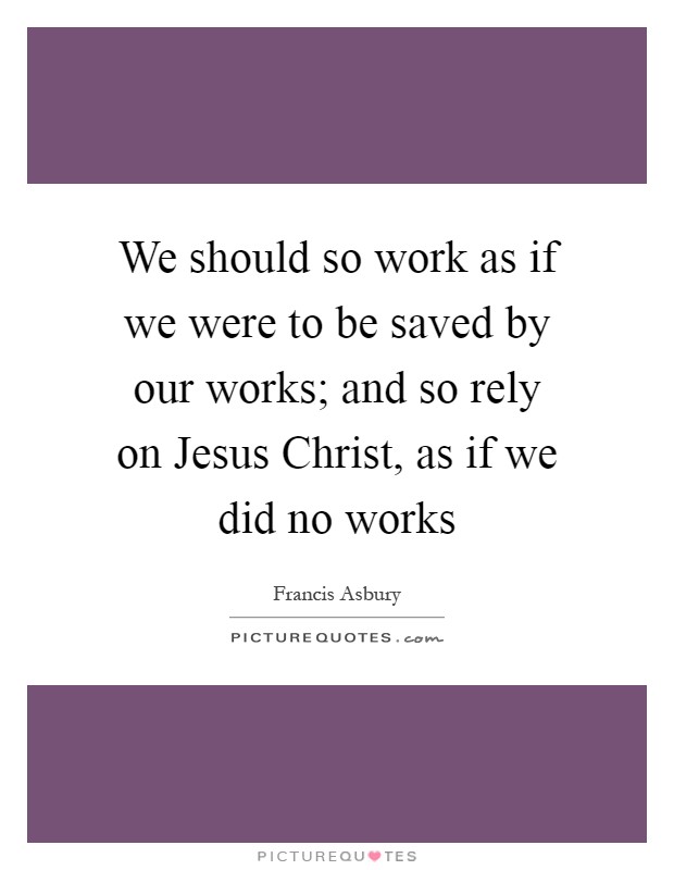 We should so work as if we were to be saved by our works; and so rely on Jesus Christ, as if we did no works Picture Quote #1