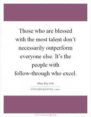 Those who are blessed with the most talent don’t necessarily outperform everyone else. It’s the people with follow-through who excel Picture Quote #1