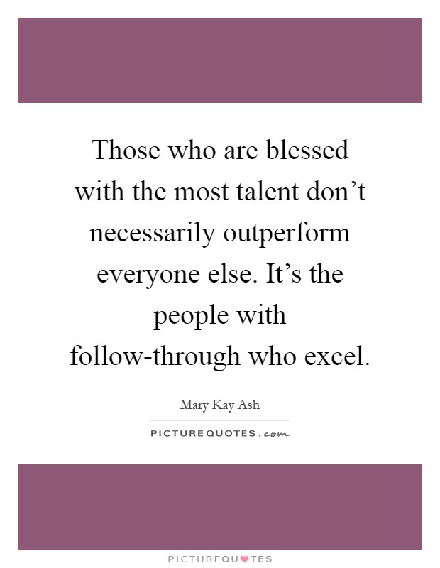 Those who are blessed with the most talent don't necessarily outperform everyone else. It's the people with follow-through who excel Picture Quote #1