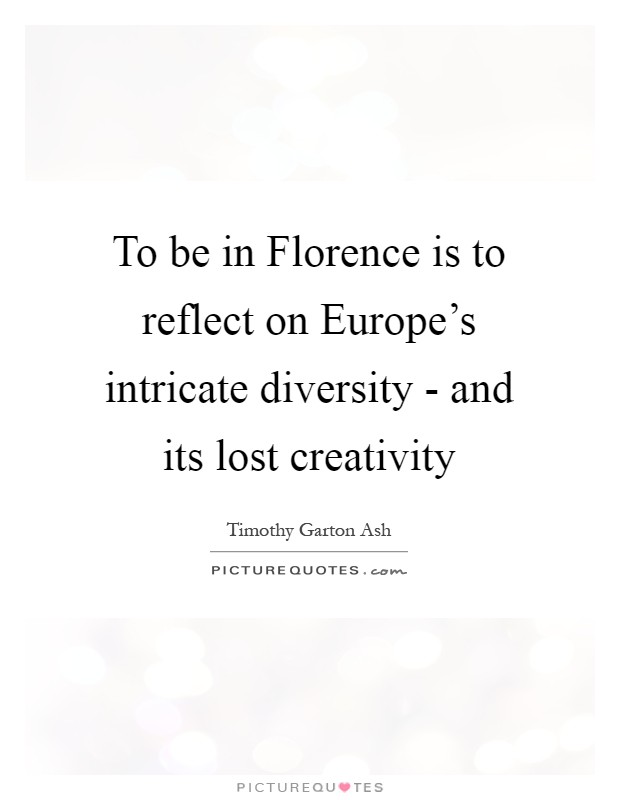 To be in Florence is to reflect on Europe's intricate diversity - and its lost creativity Picture Quote #1