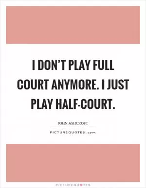 I don’t play full court anymore. I just play half-court Picture Quote #1