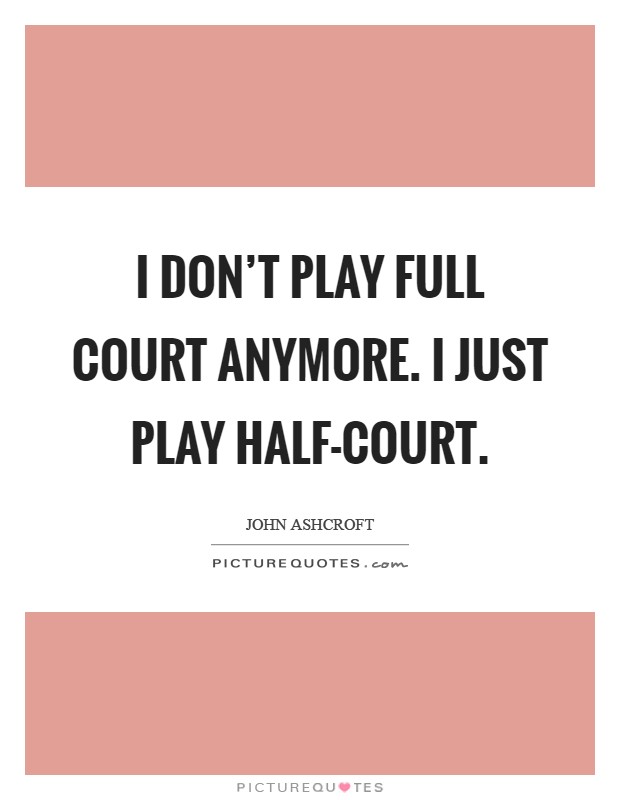 I don't play full court anymore. I just play half-court Picture Quote #1