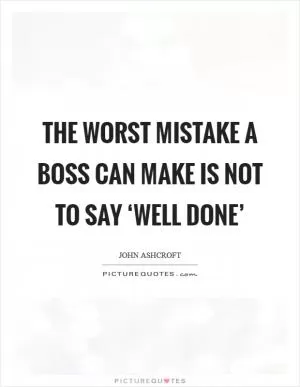 The worst mistake a boss can make is not to say ‘well done’ Picture Quote #1