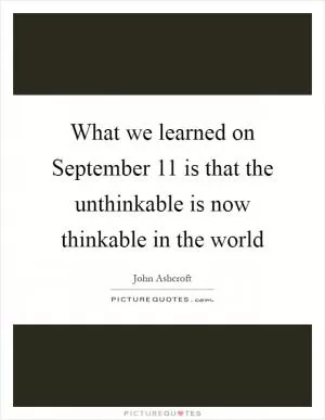 What we learned on September 11 is that the unthinkable is now thinkable in the world Picture Quote #1