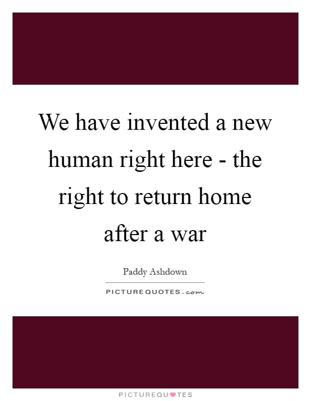 We have invented a new human right here - the right to return home after a war Picture Quote #1