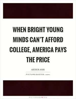 When bright young minds can’t afford college, America pays the price Picture Quote #1