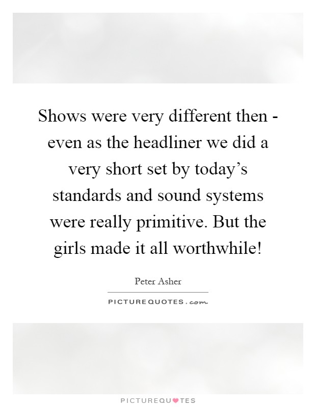 Shows were very different then - even as the headliner we did a very short set by today's standards and sound systems were really primitive. But the girls made it all worthwhile! Picture Quote #1