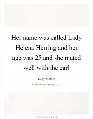Her name was called Lady Helena Herring and her age was 25 and she mated well with the earl Picture Quote #1