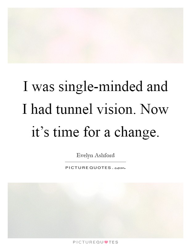 I was single-minded and I had tunnel vision. Now it's time for a change Picture Quote #1
