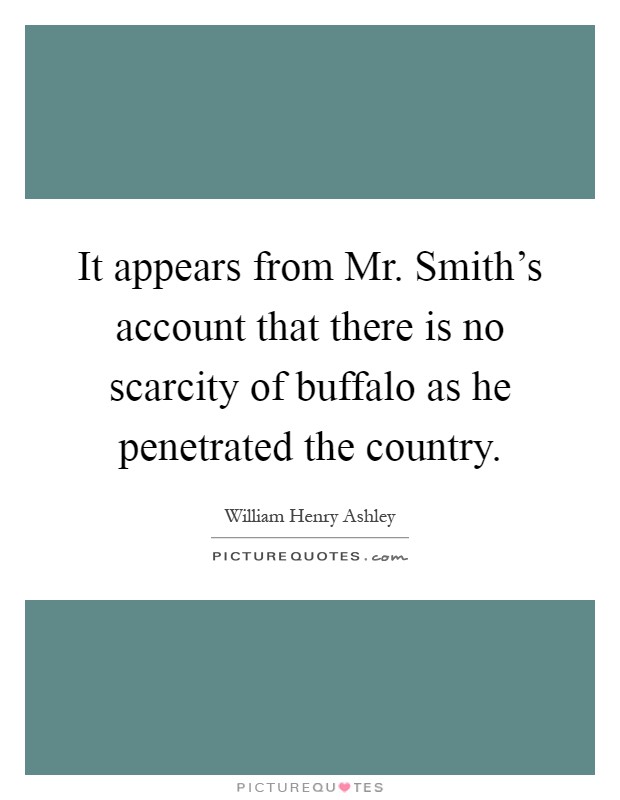 It appears from Mr. Smith's account that there is no scarcity of buffalo as he penetrated the country Picture Quote #1