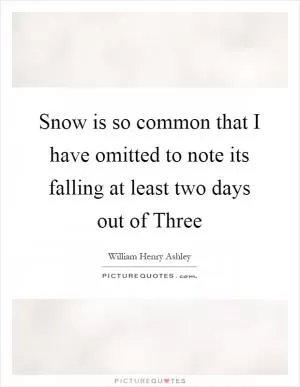 Snow is so common that I have omitted to note its falling at least two days out of Three Picture Quote #1