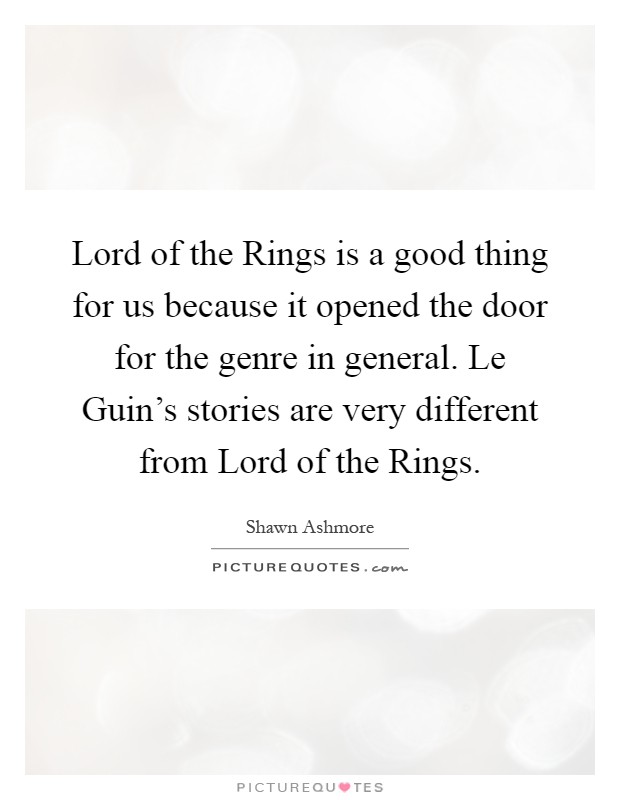 Lord of the Rings is a good thing for us because it opened the door for the genre in general. Le Guin's stories are very different from Lord of the Rings Picture Quote #1