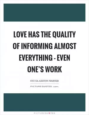 Love has the quality of informing almost everything - even one’s work Picture Quote #1