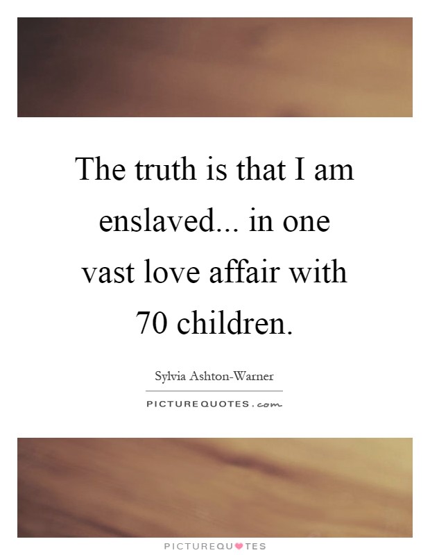 The truth is that I am enslaved... in one vast love affair with 70 children Picture Quote #1