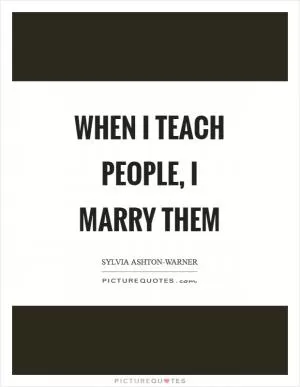When I teach people, I marry them Picture Quote #1