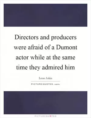 Directors and producers were afraid of a Dumont actor while at the same time they admired him Picture Quote #1
