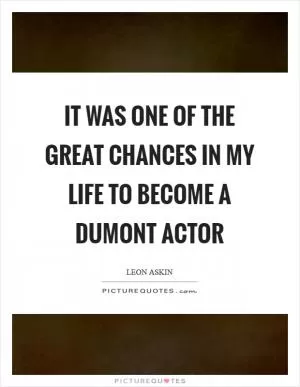 It was one of the great chances in my life to become a Dumont actor Picture Quote #1