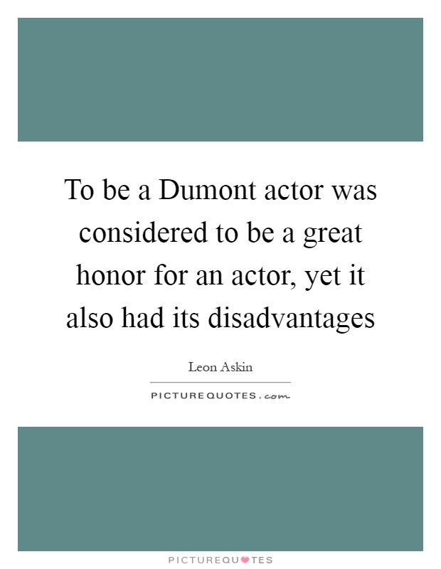 To be a Dumont actor was considered to be a great honor for an actor, yet it also had its disadvantages Picture Quote #1