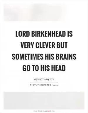 Lord Birkenhead is very clever but sometimes his brains go to his head Picture Quote #1
