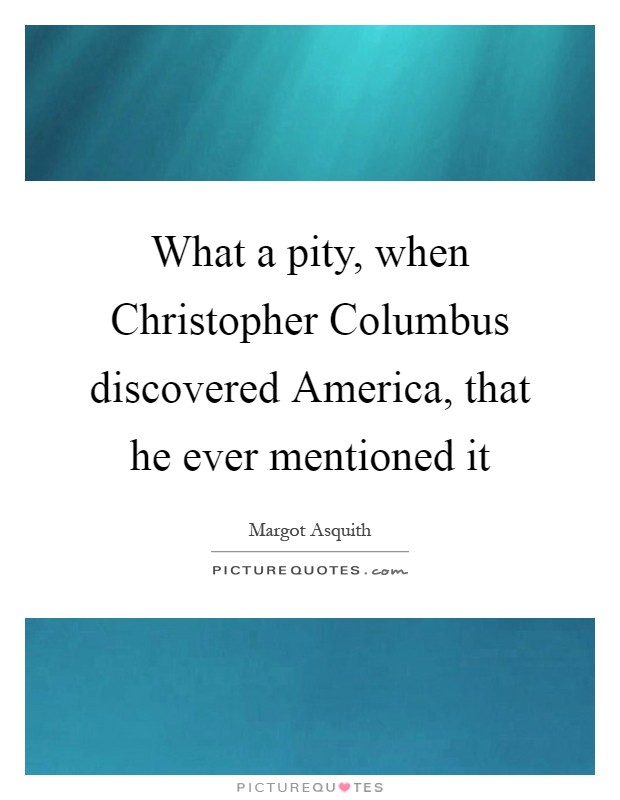 What a pity, when Christopher Columbus discovered America, that he ever mentioned it Picture Quote #1